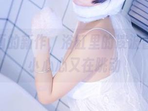 兔玩映画的新作，浴缸里的凌波酱，私拍小心心又在跳动