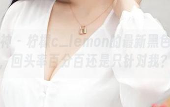 推女神 - 柠檬c_lemon的最新黑色套图，回头率百分百还是只针对我？